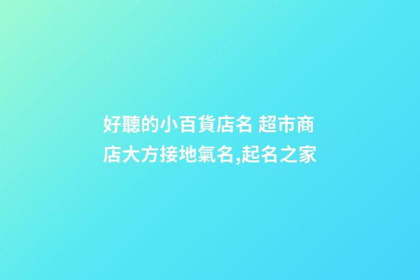 好聽的小百貨店名 超市商店大方接地氣名,起名之家